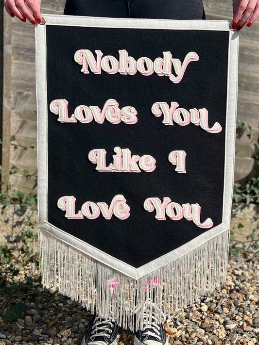 Nobody Loves You Like I Love You Felt Banner